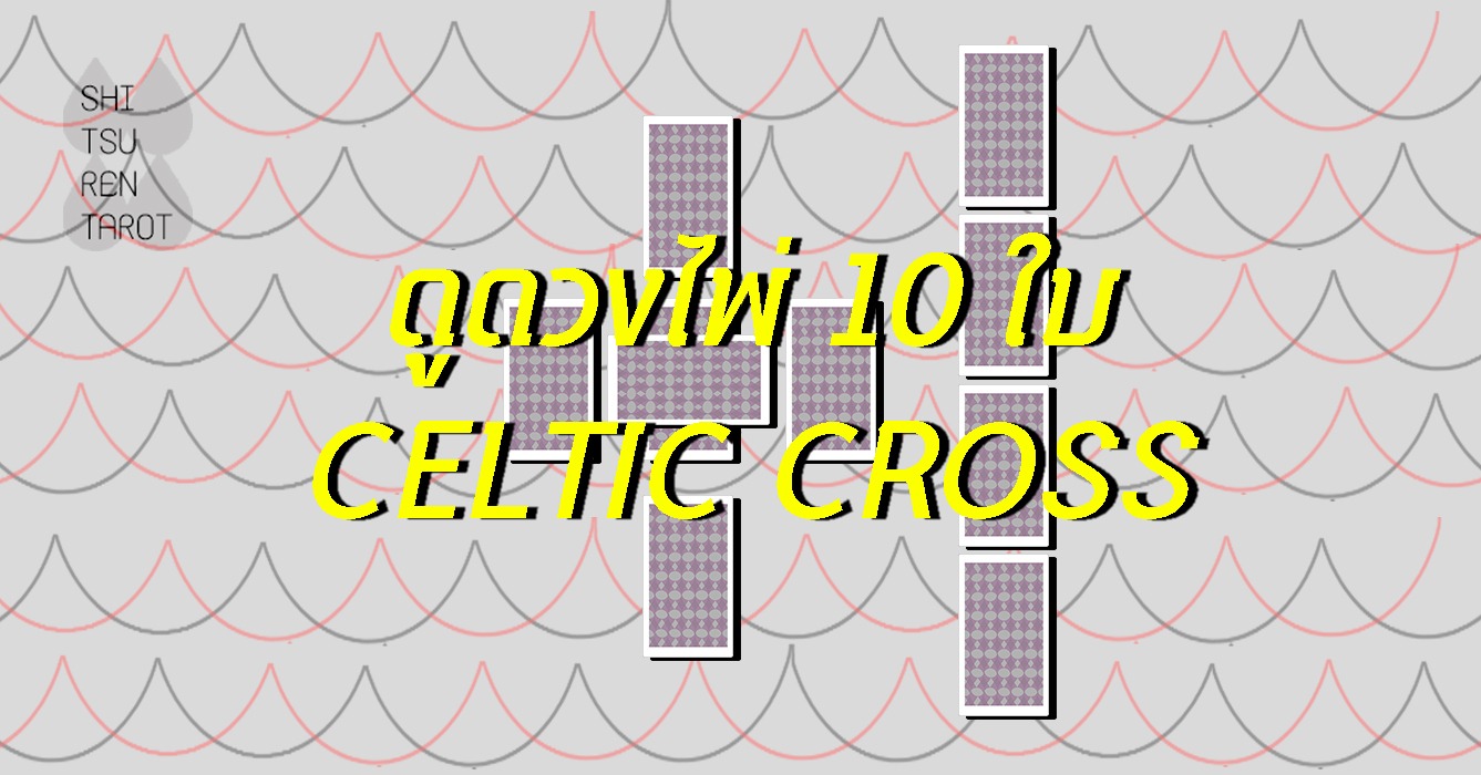 ดูดวงไพ่ทาโรต์ ไพ่ยิปซี แบบ 10 ใบ Celtic Cross | Shitsuren Tarot